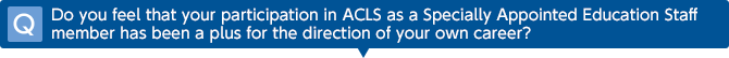 Q Do you feel that your participation in ACLS as a Specially Appointed Education Staff member has been a plus for the direction of your own career?