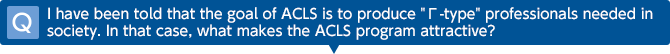 Q I have been told that the goal of ACLS is to produce 'gamma-type' professionals needed in society. In that case, what makes the ACLS program attractive?